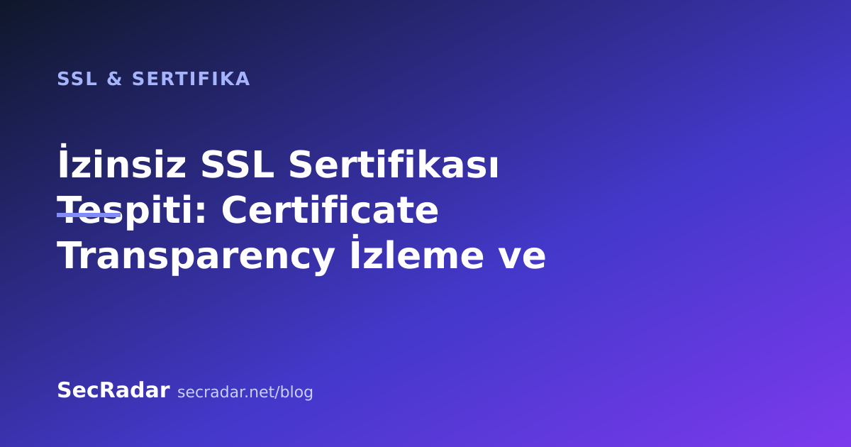 İzinsiz SSL Sertifikası Tespiti: Certificate Transparency İzleme ve CAA — SecRadar